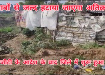 तालाबों से जल्द हटाया जाएगा अतिक्रमण,एनजीटी के आदेश के बाद जिले में शुरू हुए सर्वे में दर्जनों तालाबों में मिला अतिक्रमण