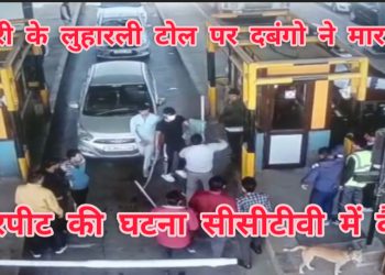 दादरी के लुहारली टोल प्लाजा पर दबंगों ने मारपीट, मारपीट सीसीटीवी में हुई कैद।