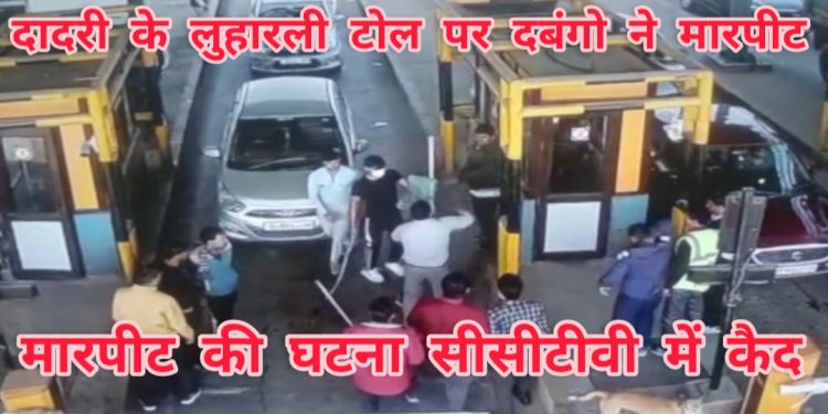 दादरी के लुहारली टोल प्लाजा पर दबंगों ने मारपीट, मारपीट सीसीटीवी में हुई कैद।