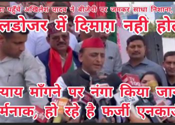 बुलडोजर में दिमाग़ नही होता, यूपी में न्याय माँगने पर नंगा किया जाना शर्मनाक – अखिलेश यादव