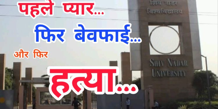 पहले प्यार फिर बेवफाई और फिर हत्या… यही है शिव नाडर यूनिवर्सिटी के दोहरे हत्याकांड की सच्चाई