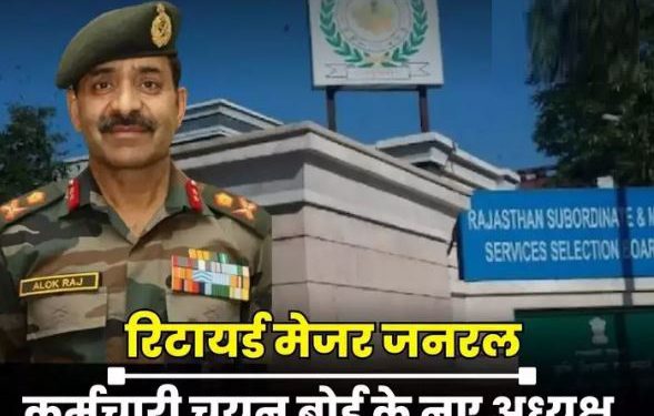 रिटायर्ड मेजर जनरल आलोक राज राजस्थान कर्मचारी चयन बोर्ड के नए अध्यक्ष नियुक्त, ये रहेगी जिम्मेदारी