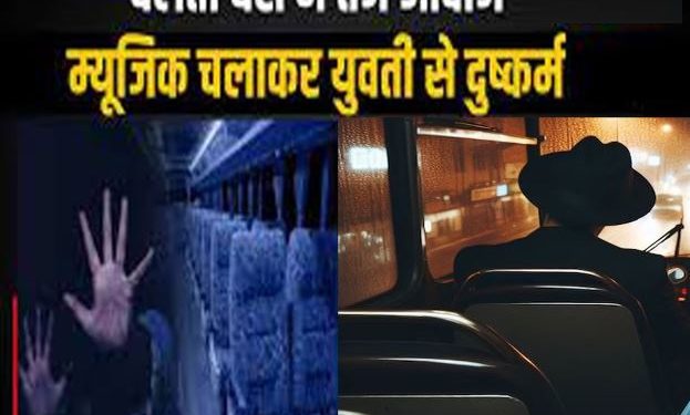 चलती बस में यूपी की युवती से दरिंदगी- रात 11 बजे चालक ने सोने को कहा… 2 बजे किया दुष्कर्म, यात्रियों ने छुड़ाया