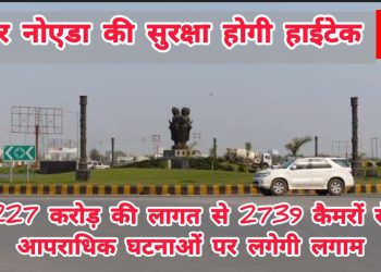 ग्रेटर नोएडा की सुरक्षा होगी हाईटेक, 227 करोड़ की लागत से 2739 कैमरों से आपराधिक घटनाओं पर लगेगी लगाम