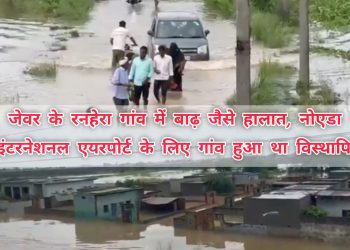 पानी मे डूबा नोएडा एयरपोर्ट का विस्थापित जेवर का रनहेरा गांव, प्रशासन व प्राधिकरण बना मूकदर्शक