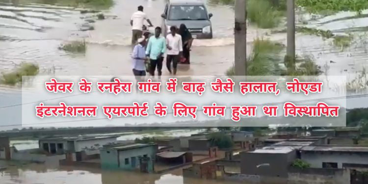 पानी मे डूबा नोएडा एयरपोर्ट का विस्थापित जेवर का रनहेरा गांव, प्रशासन व प्राधिकरण बना मूकदर्शक