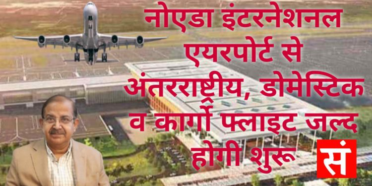 नोएडा इंटरनेशनल एयरपोर्ट से अंतर्राष्ट्रीय, डोमेस्टिक व कार्गो फ्लाइट्स जल्द होंगी सुरु