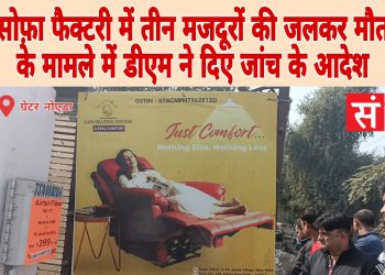 ग्रेटर नोएडा में सोफ़ा फैक्टरी में तीन मजदूरों की जलकर मौत के मामले में डीएम ने दिए जांच के आदेश