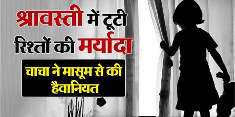 यूपी में रिश्ते शर्मसार; श्रावस्ती में चाचा ने 5 साल की भतीजी के साथ किया रेप