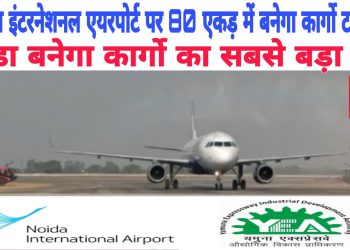 नोएडा एयरपोर्ट पर 80 एकड़ में बनेगा विशाल कार्गो टर्मिनल, यीडा बनेगा कार्गो का सबसे बड़ा हब