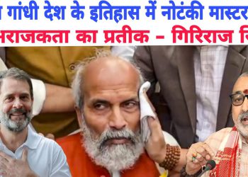 राहुल गांधी देश के इतिहास में नोटंकी मास्टर व अराजकता का प्रतीक – गिरिराज सिंह