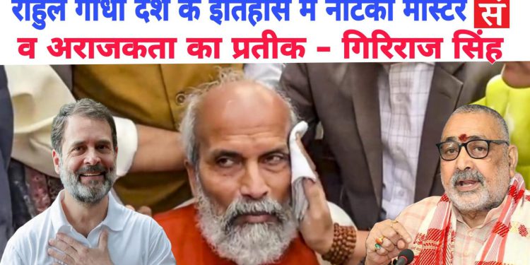 राहुल गांधी देश के इतिहास में नोटंकी मास्टर व अराजकता का प्रतीक – गिरिराज सिंह