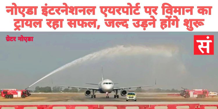 नोएडा इंटरनेशनल एयरपोर्ट पर विमान का ट्रायल रहा सफल, जल्द उड़ने होंगे शुरू