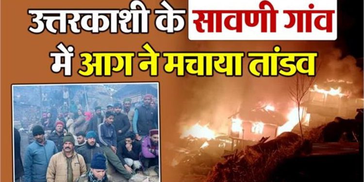 उत्तरकाशी सावणी गांव में 9 मकानों में लगी भीषण आग, 5 मकानों को तोड़ना पड़ा, बमुश्किल पाया आग पर काबू
