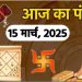 Aaj Ka Panchang, 15 March 2025 : आज चैत्र कृष्ण प्रतिपदा तिथि , जानें शुभ मुहूर्त और राहुकाल का समय