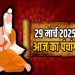 Aaj Ka Panchang, 29 March 2025 : आज शनिचरी अमावस्या तिथि, जानें शुभ मुहूर्त और राहुकाल का समय