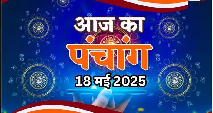 Aaj Ka Panchang, 18 May 2025 : आज ज्येष्ठ कृष्ण पंचमी तिथि, जानें शुभ मुहूर्त कब से कब तक