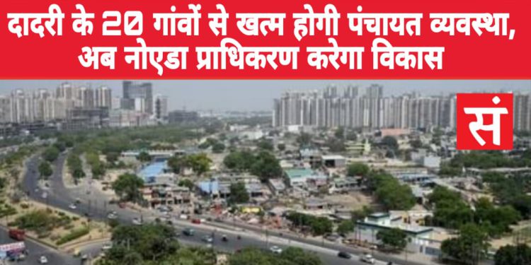 दादरी के 20 गांवों से खत्म होगी पंचायत व्यवस्था, अब नोएडा प्राधिकरण करेगा विकास