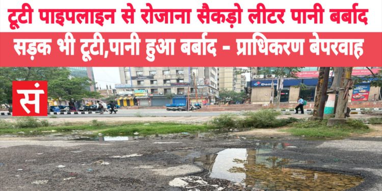 ग्रेटर नोएडा में टूटी पाइपलाइन से रोजाना सैकड़ो लीटर पानी बर्बाद, सड़क भी टूटी — प्राधिकरण बेपरवाह