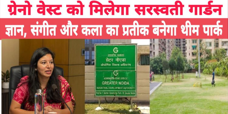 ग्रेनो वेस्ट को मिलेगा सरस्वती गार्डन: ज्ञान, संगीत और कला का प्रतीक बनेगा थीम पार्क
