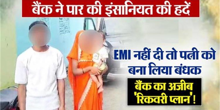 ‘किश्त दो, पत्नी ले जाओ…’, लोन नहीं चुकाया तो बैंकवाले उठा ले गए बीवी, घंटों तक गिड़गिड़ाता रहा पति