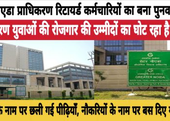 ग्रेनो प्राधिकरण में रिटायर्ड अफसरों की बहाली, युवाओं के रोजगार की उम्मीदों का घोंट रही है गला ?