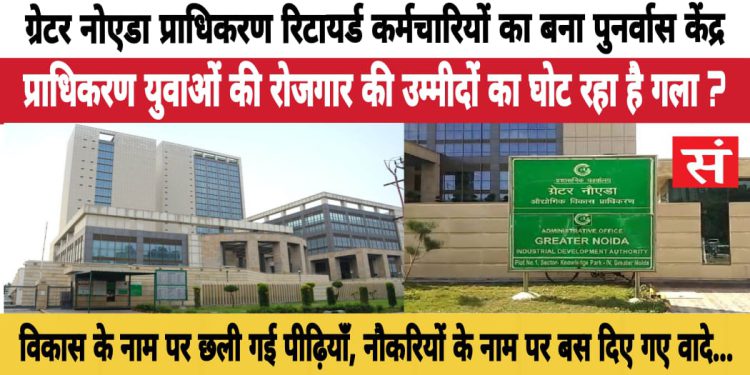 ग्रेनो प्राधिकरण में रिटायर्ड अफसरों की बहाली, युवाओं के रोजगार की उम्मीदों का घोंट रही है गला ?