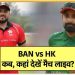 कब कहां कैसे देख सकते हैं बांग्लादेश बनाम हांग कांग मैच की लाइव स्ट्रीमिंग, जानिए