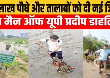 पाँच लाख पौधे और तालाबों को दी नई जिंदगी – ग्रीन मैन ऑफ यूपी प्रदीप डाहलिया