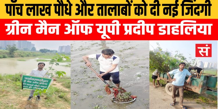 पाँच लाख पौधे और तालाबों को दी नई जिंदगी – ग्रीन मैन ऑफ यूपी प्रदीप डाहलिया