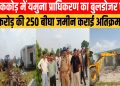 यमुना प्राधिकरण का बुलडोजर अभियान: झाझर-ककोड़ क्षेत्र में 2500 करोड़ कीमत की 250 बीघा भूमि कराई मुक्त