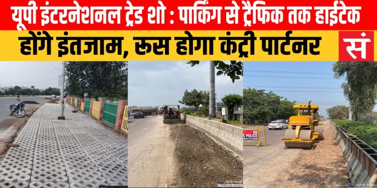 यूपी इंटरनेशनल ट्रेड शो : पार्किंग से ट्रैफिक तक हाईटेक होंगे इंतजाम, रूस होगा कंट्री पार्टनर